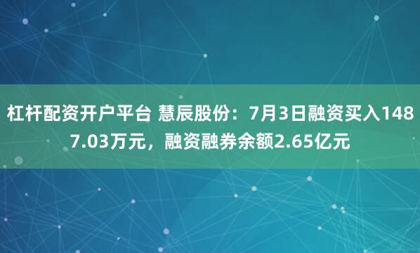 杠杆配资开户平台 慧辰股份：7月3日融资买入1487.03万元，融资融券余额2.65亿元