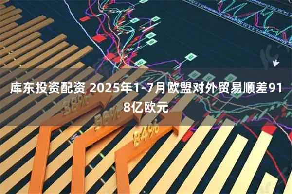 库东投资配资 2025年1-7月欧盟对外贸易顺差918亿欧元
