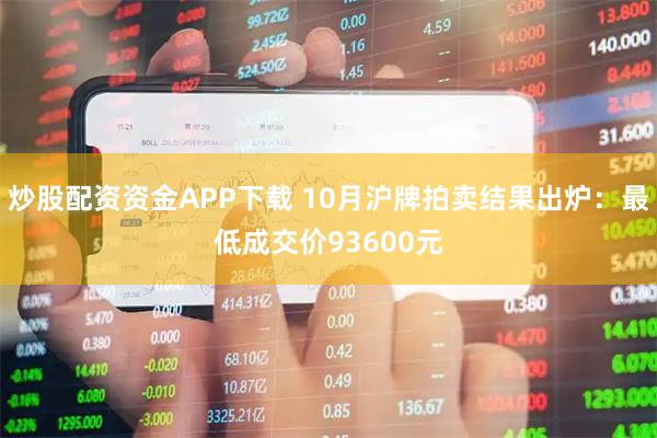 炒股配资资金APP下载 10月沪牌拍卖结果出炉：最低成交价93600元
