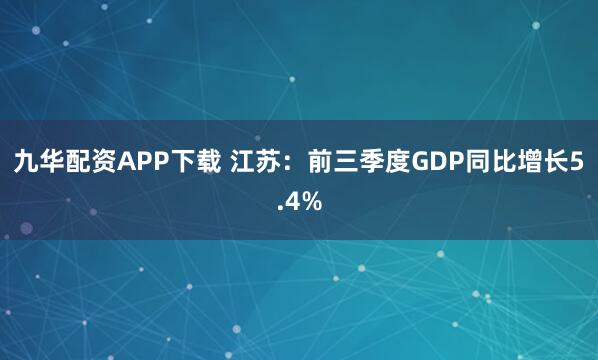 九华配资APP下载 江苏：前三季度GDP同比增长5.4%