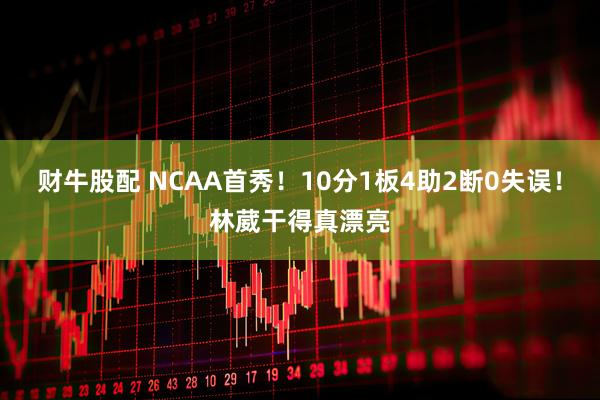 财牛股配 NCAA首秀！10分1板4助2断0失误！林葳干得真漂亮