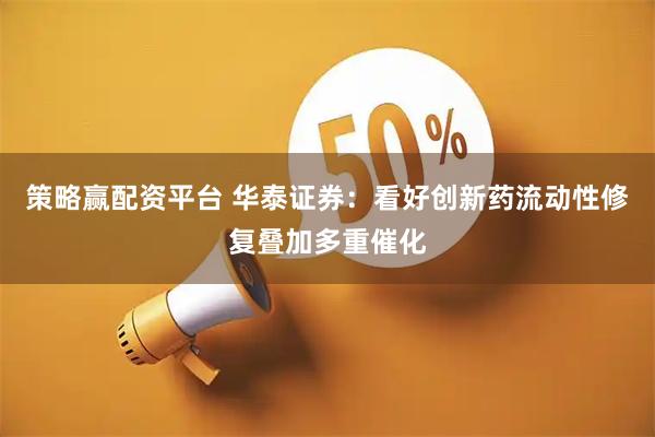 策略赢配资平台 华泰证券：看好创新药流动性修复叠加多重催化