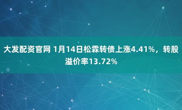 大发配资官网 1月14日松霖转债上涨4.41%，转股溢价率13.72%