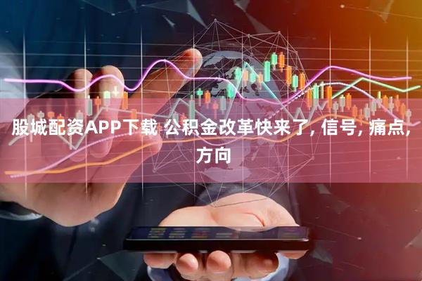 股城配资APP下载 公积金改革快来了, 信号, 痛点, 方向