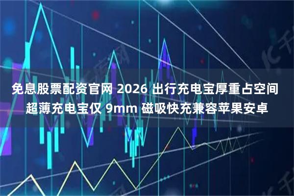 免息股票配资官网 2026 出行充电宝厚重占空间 超薄充电宝仅 9mm 磁吸快充兼容苹果安卓