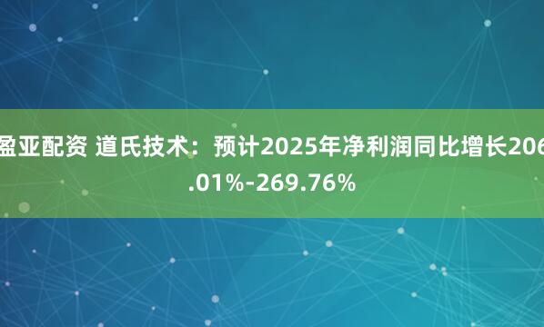 盈亚配资 道氏技术：预计2025年净利润同比增长206.01%-269.76%