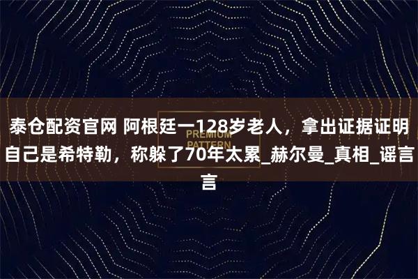 泰仓配资官网 阿根廷一128岁老人，拿出证据证明自己是希特勒，称躲了70年太累_赫尔曼_真相_谣言