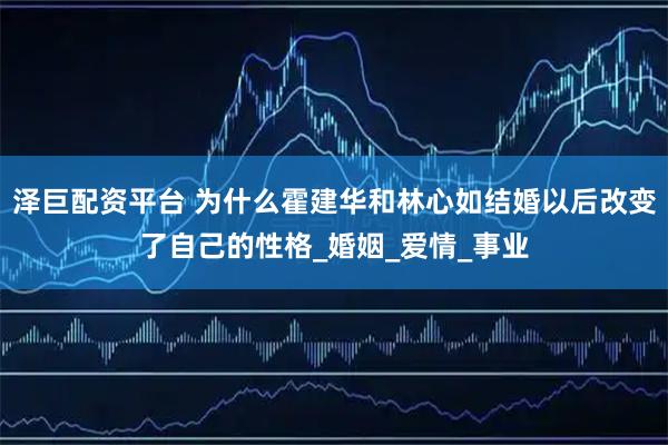 泽巨配资平台 为什么霍建华和林心如结婚以后改变了自己的性格_婚姻_爱情_事业