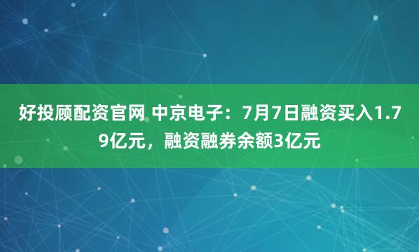 好投顾配资官网 中京电子：7月7日融资买入1.79亿元，融资融券余额3亿元