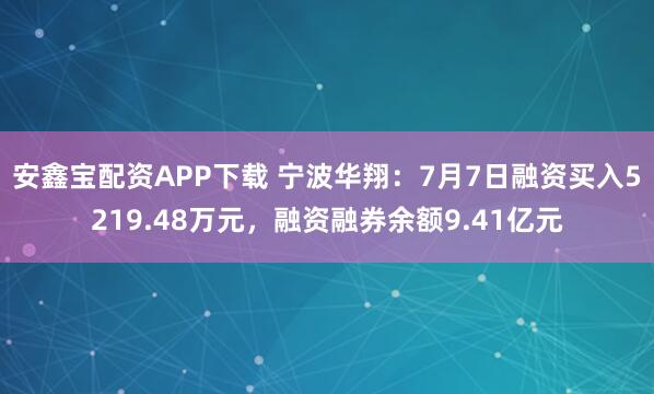 安鑫宝配资APP下载 宁波华翔：7月7日融资买入5219.48万元，融资融券余额9.41亿元