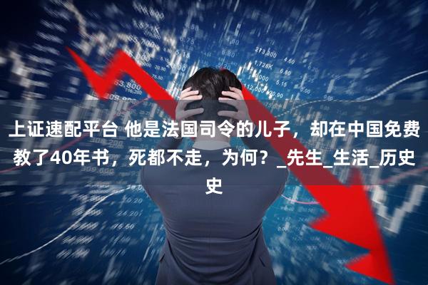 上证速配平台 他是法国司令的儿子，却在中国免费教了40年书，死都不走，为何？_先生_生活_历史