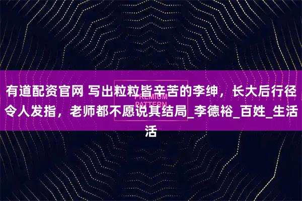 有道配资官网 写出粒粒皆辛苦的李绅，长大后行径令人发指，老师都不愿说其结局_李德裕_百姓_生活