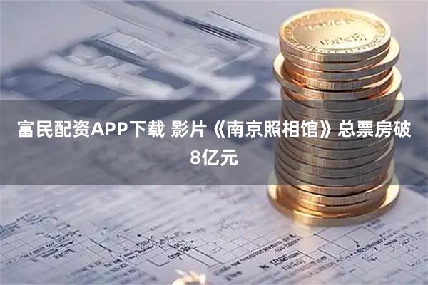 富民配资APP下载 影片《南京照相馆》总票房破8亿元