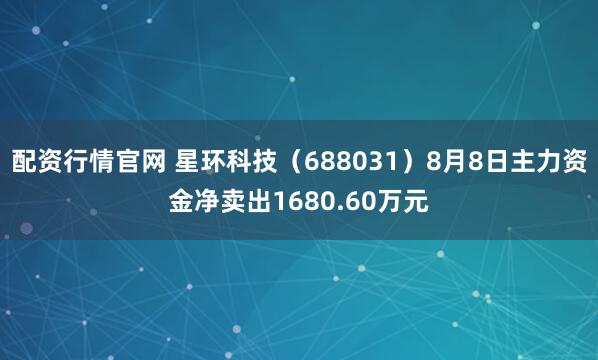 配资行情官网 星环科技（688031）8月8日主力资金净卖出1680.60万元