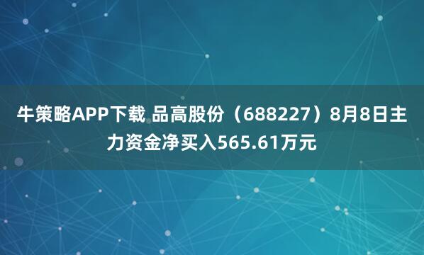 牛策略APP下载 品高股份(688227)8月8日主力资金净买入565.61万元