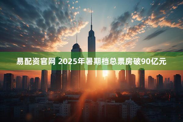 易配资官网 2025年暑期档总票房破90亿元